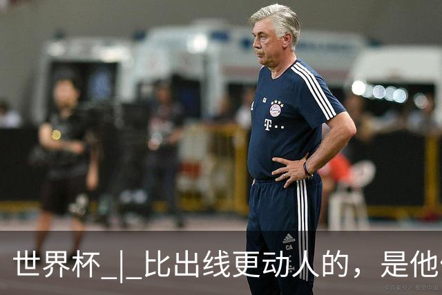 世界杯 | 比出线更动人的，是他们眼里的光