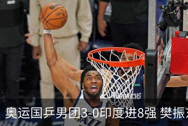 奥运国乒男团3-0印度进8强 樊振东逆转王楚钦横扫