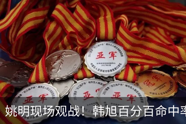 姚明现场观战！韩旭百分百命中率 盖帽得分盘活自由人内线
