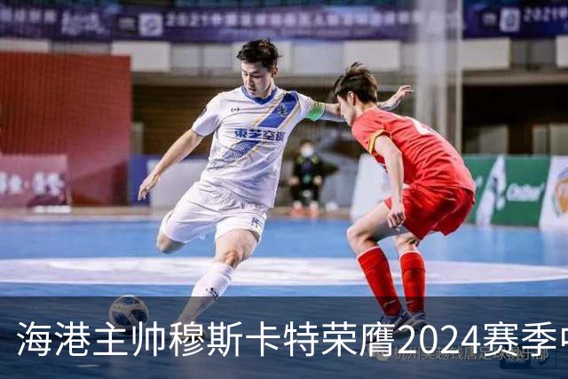 海港主帅穆斯卡特荣膺2024赛季中超最佳教练