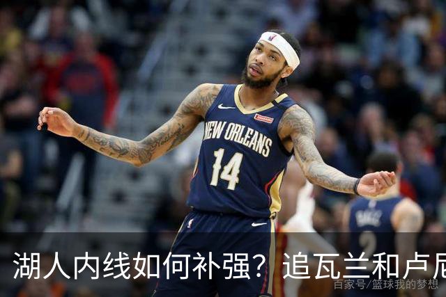 湖人内线如何补强？追瓦兰&卢尼还是交易迪亚巴特辅佐凯斯勒
