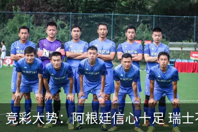 竞彩大势：阿根廷信心十足 瑞士不败可期