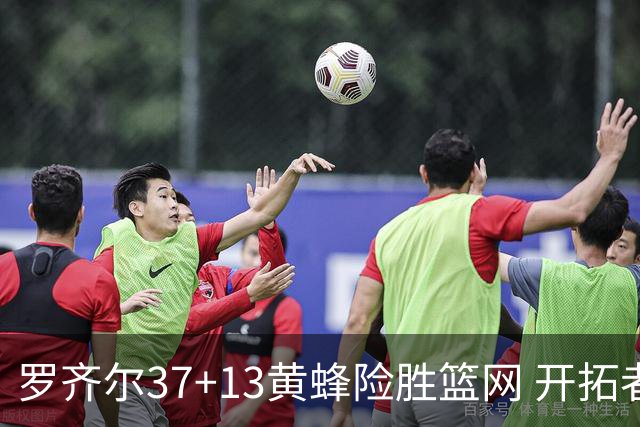 罗齐尔37+13黄蜂险胜篮网 开拓者逆战战胜骑士