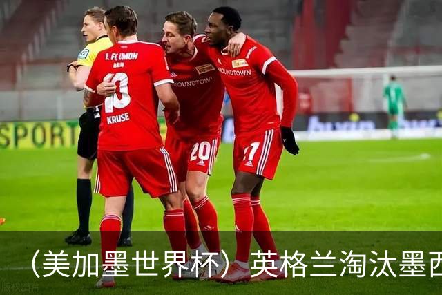 （美加墨世界杯）英格兰淘汰墨西哥晋级八强 东道主球队已有两支出局