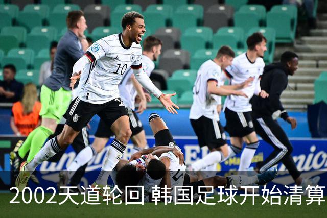 2002天道轮回 韩国足球开始清算千古罪人